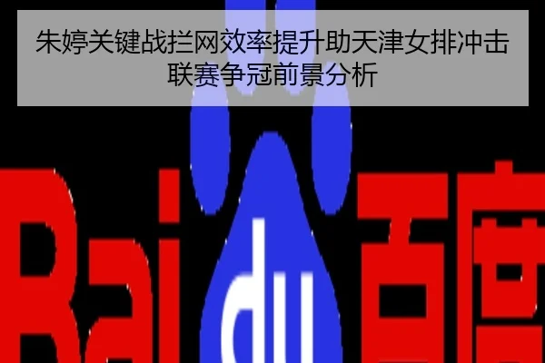 朱婷关键战拦网效率提升助天津女排冲击联赛争冠前景分析